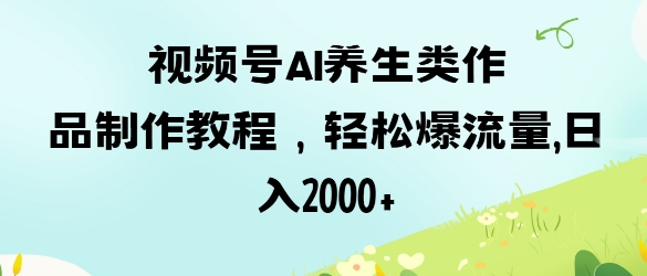 视频号ai养生类作品制作教程，轻松爆流量，日入数张-全网第一网赚项目资源库-中赚网 & 中创网 & 冒泡网 & 福缘网 - 小本轻创业与优质加盟项目首选平台
