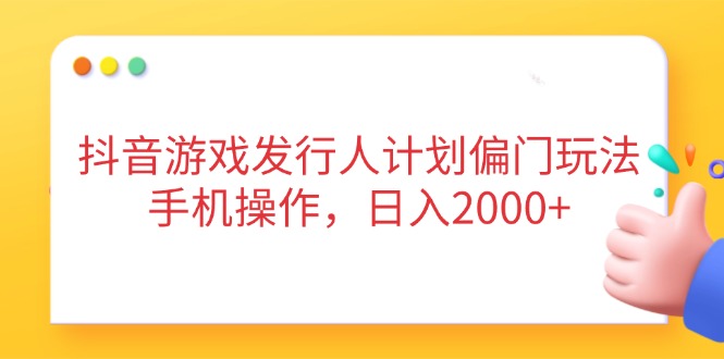 抖音游戏发行人计划偏门玩法，手机操作，日入2000+-全网第一网赚项目资源库-中赚网 & 中创网 & 冒泡网 & 福缘网 - 小本轻创业与优质加盟项目首选平台