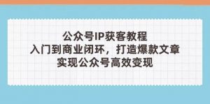 公众号IP获客教程(第3期),从入门到商业闭环,打造爆款文章,实现公众号高效变现-全网第一网赚项目资源库-中赚网 & 中创网 & 冒泡网 & 福缘网 - 小本轻创业与优质加盟项目首选平台