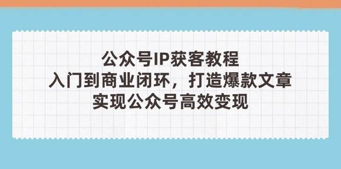 公众号IP获客教程(第3期)，从入门到商业闭环，打造爆款文章，实现公众号高效变现-全网第一网赚项目资源库-中赚网 & 中创网 & 冒泡网 & 福缘网 - 小本轻创业与优质加盟项目首选平台