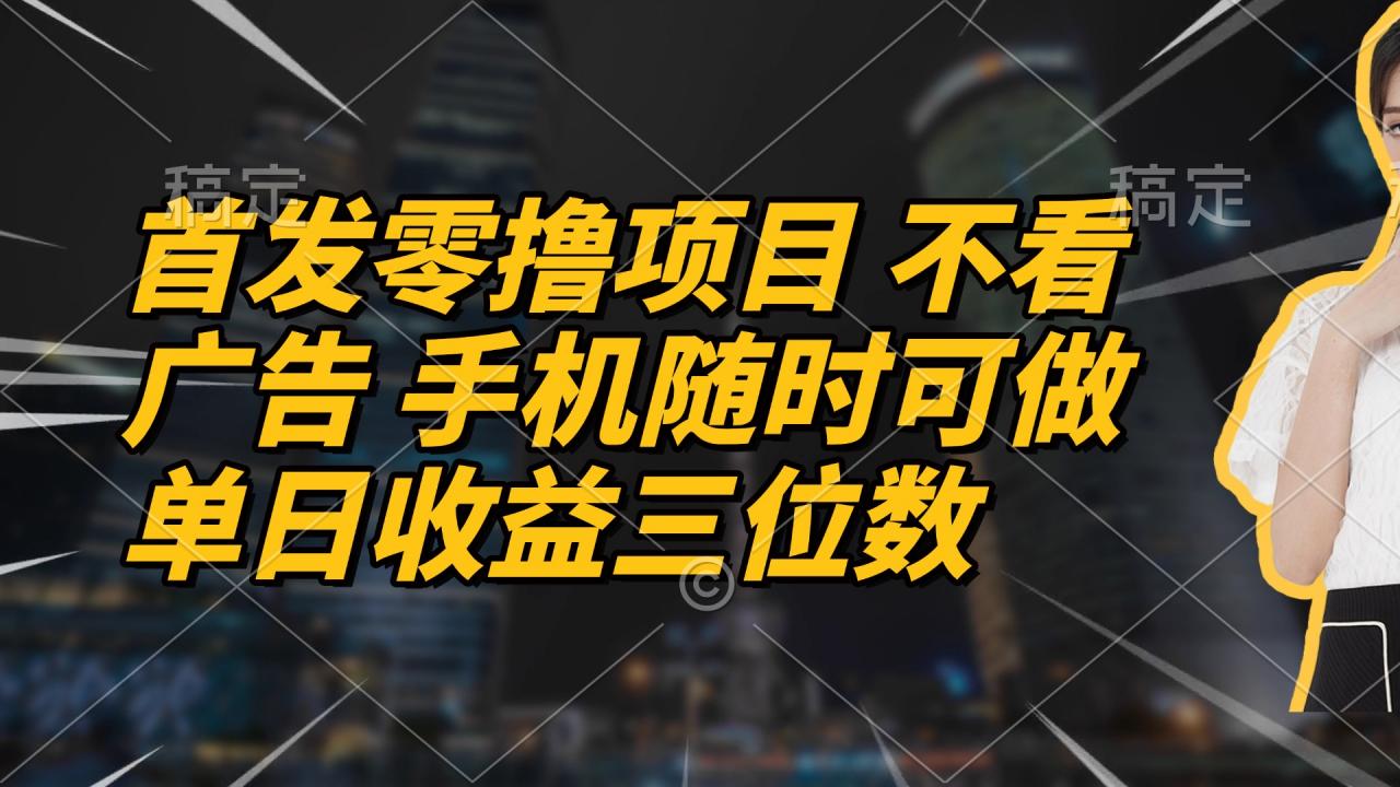 首发零撸项目 不看广告 手机随时可做 单日收益三位数-全网第一网赚项目资源库-中赚网 & 中创网 & 冒泡网 & 福缘网 - 小本轻创业与优质加盟项目首选平台