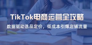 TikTok电商运营全攻略,数据驱动选品定价,低成本引爆店铺流量-全网第一网赚项目资源库-中赚网 & 中创网 & 冒泡网 & 福缘网 - 小本轻创业与优质加盟项目首选平台