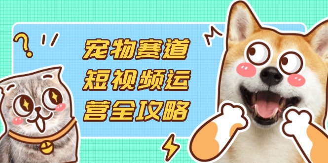 宠物赛道短视频运营全攻略，选品拍摄剪辑实操，实现流量到收益转化-全网第一网赚项目资源库-中赚网 & 中创网 & 冒泡网 & 福缘网 - 小本轻创业与优质加盟项目首选平台