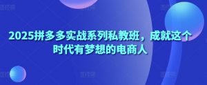 2025拼多多实战系列私教班,成就这个时代有梦想的电商人-全网第一网赚项目资源库-中赚网 & 中创网 & 冒泡网 & 福缘网 - 小本轻创业与优质加盟项目首选平台