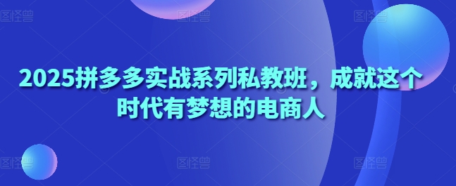 2025拼多多实战系列私教班，成就这个时代有梦想的电商人-全网第一网赚项目资源库-中赚网 & 中创网 & 冒泡网 & 福缘网 - 小本轻创业与优质加盟项目首选平台