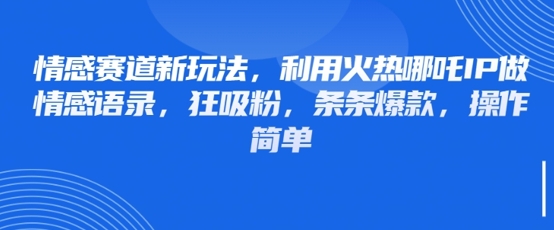 情感赛道新玩法，利用火热哪吒IP做情感语录，狂吸粉，条条爆款，操作简单-全网第一网赚项目资源库-中赚网 & 中创网 & 冒泡网 & 福缘网 - 小本轻创业与优质加盟项目首选平台