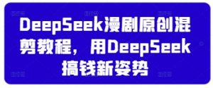DeepSeek漫剧原创混剪教程，用DeepSeek搞钱新姿势-全网第一网赚项目资源库-中赚网 & 中创网 & 冒泡网 & 福缘网 - 小本轻创业与优质加盟项目首选平台