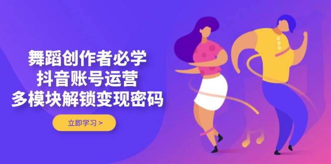 舞蹈创作者必学，抖音账号运营，多模块解锁变现密码-全网第一网赚项目资源库-中赚网 & 中创网 & 冒泡网 & 福缘网 - 小本轻创业与优质加盟项目首选平台