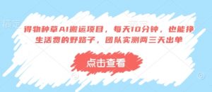 得物种草AI搬运项目,每天10分钟,也能挣生活费的野路子,团队实测两三天出单-全网第一网赚项目资源库-中赚网 & 中创网 & 冒泡网 & 福缘网 - 小本轻创业与优质加盟项目首选平台