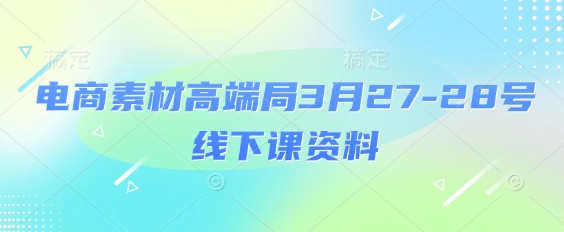 电商素材高端局3月27-28号线下课资料，全程场记+100多张ppt图片+重点视频+课程思维导图+录音带字幕-全网第一网赚项目资源库-中赚网 & 中创网 & 冒泡网 & 福缘网 - 小本轻创业与优质加盟项目首选平台