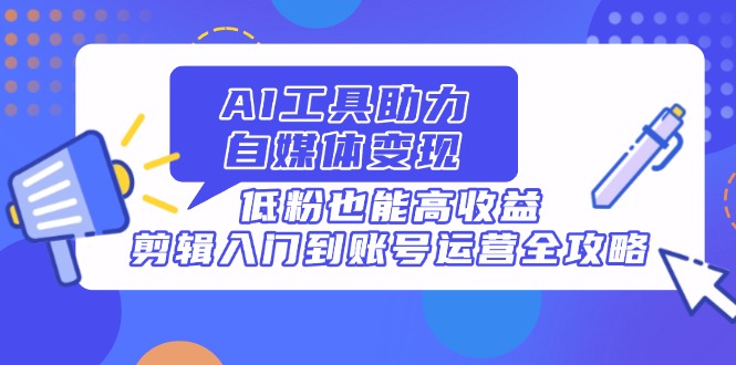 AI工具助力自媒体变现，低粉也能高收益，剪辑入门到账号运营全攻略-全网第一网赚项目资源库-中赚网 & 中创网 & 冒泡网 & 福缘网 - 小本轻创业与优质加盟项目首选平台