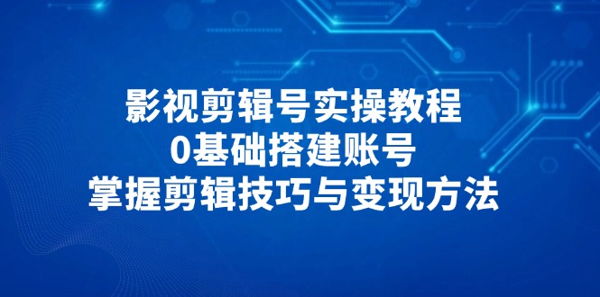 影视剪辑号实操教程，0基础搭建账号，掌握剪辑技巧与变现方法-全网第一网赚项目资源库-中赚网 & 中创网 & 冒泡网 & 福缘网 - 小本轻创业与优质加盟项目首选平台