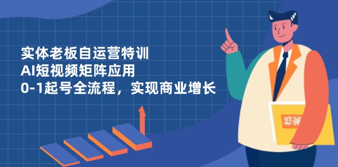 实体老板自运营特训，AI短视频矩阵应用，0-1起号全流程，实现商业增长-全网第一网赚项目资源库-中赚网 & 中创网 & 冒泡网 & 福缘网 - 小本轻创业与优质加盟项目首选平台