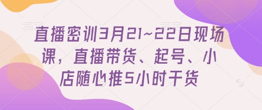 直播密训3月21~22日现场课，​直播带货、起号、小店随心推5小时干货-全网第一网赚项目资源库-中赚网 & 中创网 & 冒泡网 & 福缘网 - 小本轻创业与优质加盟项目首选平台