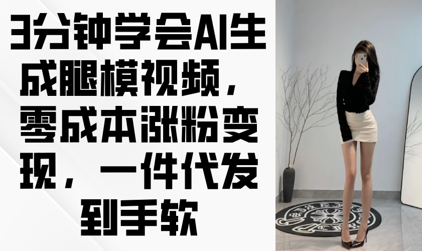 3分钟学会AI生成腿模视频，零成本涨粉变现，一件代发到手软-全网第一网赚项目资源库-中赚网 & 中创网 & 冒泡网 & 福缘网 - 小本轻创业与优质加盟项目首选平台