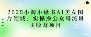 2025小绿书AI美女图片领域,实操挣公众号流量主收益项目-全网第一网赚项目资源库-中赚网 & 中创网 & 冒泡网 & 福缘网 - 小本轻创业与优质加盟项目首选平台