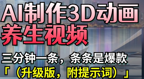 AI制作3D动画养生视频，三分钟一条，条条是爆款(升级版，附提示词)-全网第一网赚项目资源库-中赚网 & 中创网 & 冒泡网 & 福缘网 - 小本轻创业与优质加盟项目首选平台
