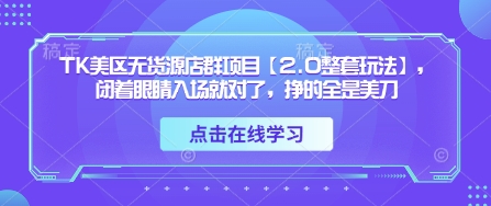 TK美区无货源店群项目【2.0整套玩法】，闭着眼睛入场就对了，挣的全是美刀-全网第一网赚项目资源库-中赚网 & 中创网 & 冒泡网 & 福缘网 - 小本轻创业与优质加盟项目首选平台