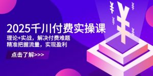 2025千川付费实操课,理论+实战,解决付费难题,精准把握流量,实现盈利-全网第一网赚项目资源库-中赚网 & 中创网 & 冒泡网 & 福缘网 - 小本轻创业与优质加盟项目首选平台