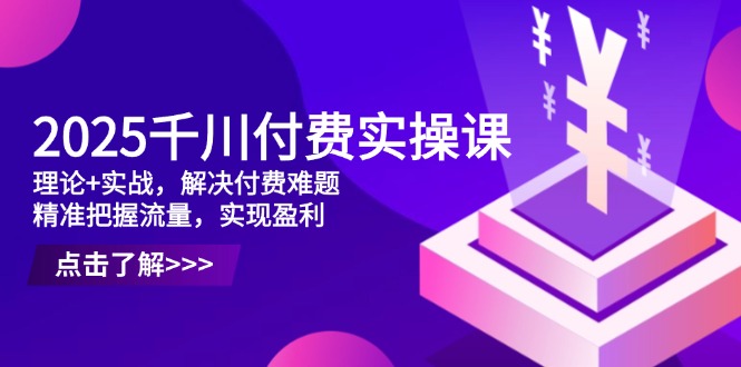 2025千川付费实操课，理论+实战，解决付费难题，精准把握流量，实现盈利-全网第一网赚项目资源库-中赚网 & 中创网 & 冒泡网 & 福缘网 - 小本轻创业与优质加盟项目首选平台