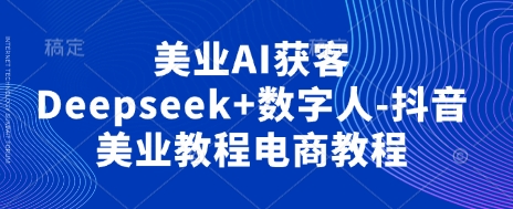 美业AI获客Deepseek+数字人-抖音美业教程电商教程-全网第一网赚项目资源库-中赚网 & 中创网 & 冒泡网 & 福缘网 - 小本轻创业与优质加盟项目首选平台