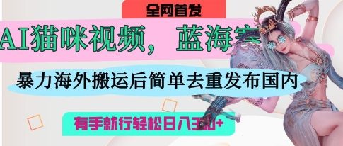 AI猫咪视频蓝海赛道，操作简单，直接海外搬运，简单去重，操作简单，有手就行日入3张-全网第一网赚项目资源库-中赚网 & 中创网 & 冒泡网 & 福缘网 - 小本轻创业与优质加盟项目首选平台