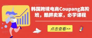 韩国跨境电商Coupang高阶班,酷胖卖家,必学课程-全网第一网赚项目资源库-中赚网 & 中创网 & 冒泡网 & 福缘网 - 小本轻创业与优质加盟项目首选平台