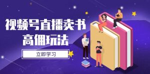 视频号直播卖书高佣玩法,底层逻辑解析,实操技巧全攻略-全网第一网赚项目资源库-中赚网 & 中创网 & 冒泡网 & 福缘网 - 小本轻创业与优质加盟项目首选平台