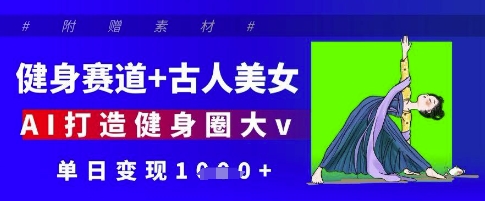 健身赛道+古人美女，AI打造健身圈大v，单日变现多张-全网第一网赚项目资源库-中赚网 & 中创网 & 冒泡网 & 福缘网 - 小本轻创业与优质加盟项目首选平台