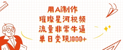 用Ai制作璀璨星河视频，流量非常牛逼，单日变现多张-全网第一网赚项目资源库-中赚网 & 中创网 & 冒泡网 & 福缘网 - 小本轻创业与优质加盟项目首选平台