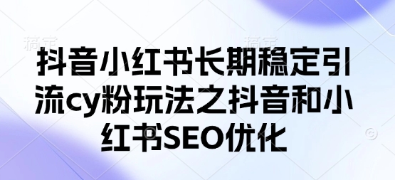 抖音小红书长期稳定引流cy粉玩法之抖音和小红书SEO优化-全网第一网赚项目资源库-中赚网 & 中创网 & 冒泡网 & 福缘网 - 小本轻创业与优质加盟项目首选平台