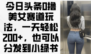 今日头条0撸美女赛道玩法，一天轻松200+，也可以分发到小绿书-全网第一网赚项目资源库-中赚网 & 中创网 & 冒泡网 & 福缘网 - 小本轻创业与优质加盟项目首选平台