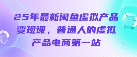 25年最新闲鱼虚拟产品变现课，普通人的虚拟产品电商第一站-全网第一网赚项目资源库-中赚网 & 中创网 & 冒泡网 & 福缘网 - 小本轻创业与优质加盟项目首选平台