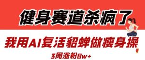 健身赛道杀疯了?我用AI复活貂蝉做瘦身操,3周涨粉8W-全网第一网赚项目资源库-中赚网 & 中创网 & 冒泡网 & 福缘网 - 小本轻创业与优质加盟项目首选平台