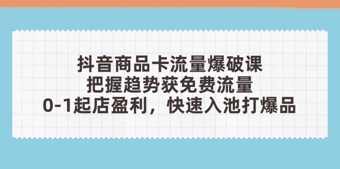 抖音商品卡流量爆破课：把握趋势获免费流量，0-1起店盈利，快速入池打爆品-全网第一网赚项目资源库-中赚网 & 中创网 & 冒泡网 & 福缘网 - 小本轻创业与优质加盟项目首选平台