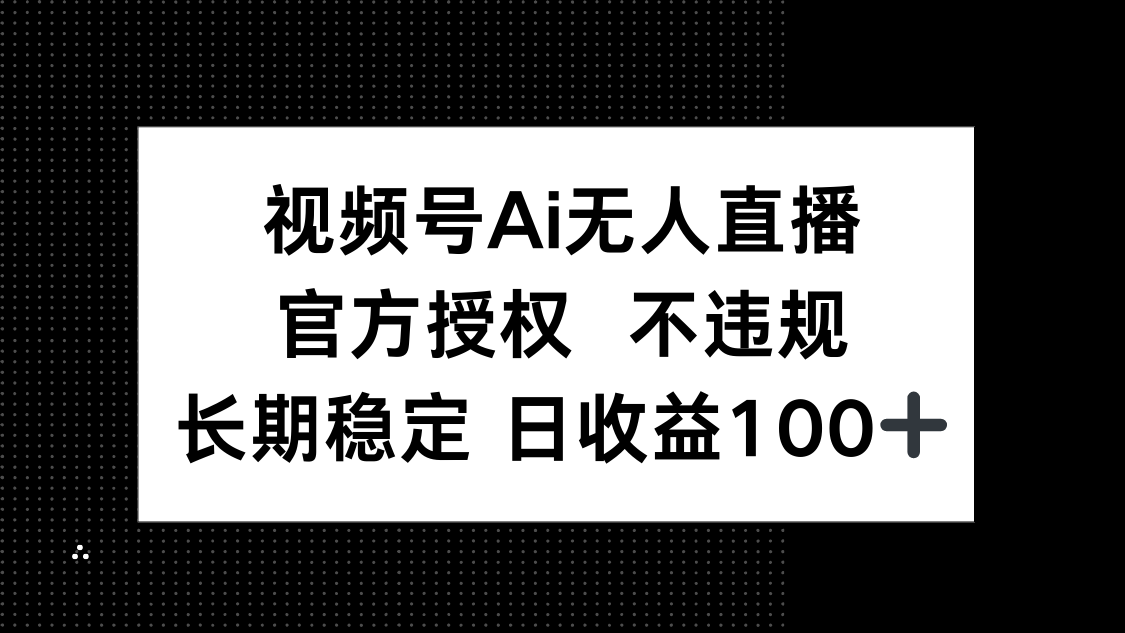 视频号AI无人直播，官方授权 不违规，单日平均收益100+-全网第一网赚项目资源库-中赚网 & 中创网 & 冒泡网 & 福缘网 - 小本轻创业与优质加盟项目首选平台