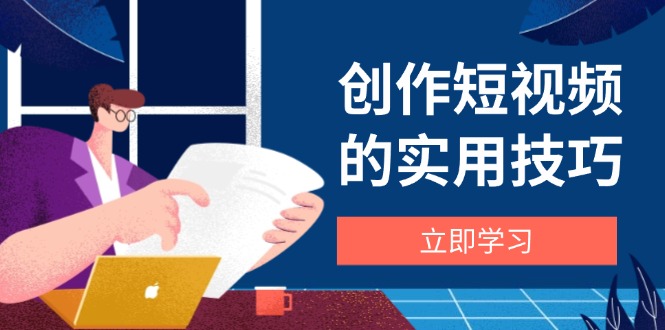 创作短视频的实用技巧，剪辑、设备、构图、文案一站式学习攻略-全网第一网赚项目资源库-中赚网 & 中创网 & 冒泡网 & 福缘网 - 小本轻创业与优质加盟项目首选平台