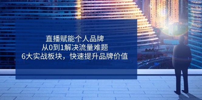 直播赋能个人品牌，从0到1解决流量难题，6大实战板块，快速提升品牌价值-全网第一网赚项目资源库-中赚网 & 中创网 & 冒泡网 & 福缘网 - 小本轻创业与优质加盟项目首选平台