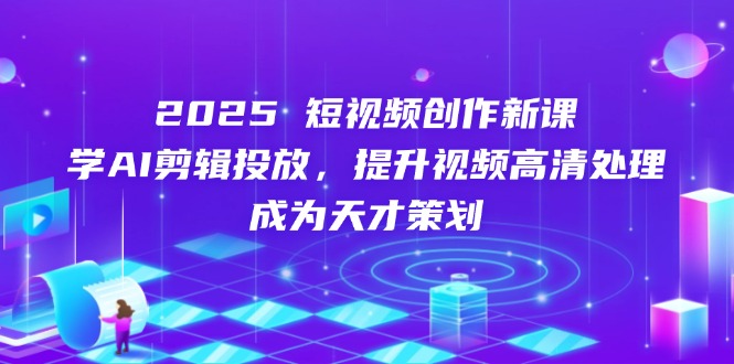 2025短视频创作新课，学AI剪辑投放，提升视频高清处理，成为天才策划-全网第一网赚项目资源库-中赚网 & 中创网 & 冒泡网 & 福缘网 - 小本轻创业与优质加盟项目首选平台