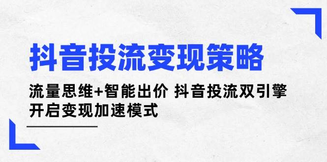 抖音投流变现策略：流量思维+智能出价 抖音投流双引擎 开启变现加速模式-全网第一网赚项目资源库-中赚网 & 中创网 & 冒泡网 & 福缘网 - 小本轻创业与优质加盟项目首选平台