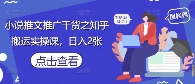 小说推文推广干货之知乎搬运实操课，日入2张-全网第一网赚项目资源库-中赚网 & 中创网 & 冒泡网 & 福缘网 - 小本轻创业与优质加盟项目首选平台