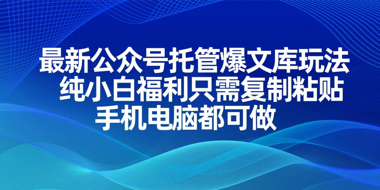 最新公众号托管爆文库玩法，纯小白福利只需复制粘贴，手机电脑都可做-全网第一网赚项目资源库-中赚网 & 中创网 & 冒泡网 & 福缘网 - 小本轻创业与优质加盟项目首选平台