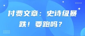 付费文章：史诗级暴跌！要跑吗？-全网第一网赚项目资源库-中赚网 & 中创网 & 冒泡网 & 福缘网 - 小本轻创业与优质加盟项目首选平台