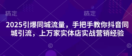 2025引爆同城流量，手把手教你抖音同城引流，上万家实体店实战营销经验-全网第一网赚项目资源库-中赚网 & 中创网 & 冒泡网 & 福缘网 - 小本轻创业与优质加盟项目首选平台