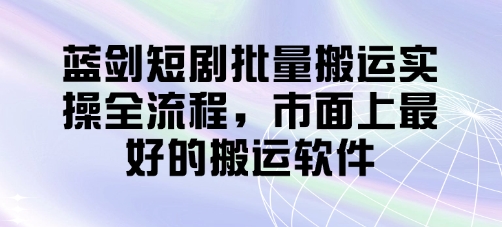 蓝剑短剧批量搬运实操全流程，市面上最好的搬运软件-全网第一网赚项目资源库-中赚网 & 中创网 & 冒泡网 & 福缘网 - 小本轻创业与优质加盟项目首选平台