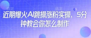 近期爆火AI跳操涨粉实操,5分钟教会你怎么制作-全网第一网赚项目资源库-中赚网 & 中创网 & 冒泡网 & 福缘网 - 小本轻创业与优质加盟项目首选平台