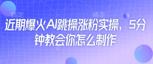 近期爆火AI跳操涨粉实操，5分钟教会你怎么制作-全网第一网赚项目资源库-中赚网 & 中创网 & 冒泡网 & 福缘网 - 小本轻创业与优质加盟项目首选平台