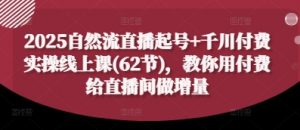 2025自然流直播起号+千川付费实操线上课(62节),教你用付费给直播间做增量-全网第一网赚项目资源库-中赚网 & 中创网 & 冒泡网 & 福缘网 - 小本轻创业与优质加盟项目首选平台