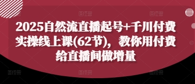 2025自然流直播起号+千川付费实操线上课(62节)，教你用付费给直播间做增量-全网第一网赚项目资源库-中赚网 & 中创网 & 冒泡网 & 福缘网 - 小本轻创业与优质加盟项目首选平台