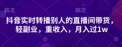 抖音实时转播别人的直播间带货，轻副业，重收入，月入过1w-全网第一网赚项目资源库-中赚网 & 中创网 & 冒泡网 & 福缘网 - 小本轻创业与优质加盟项目首选平台